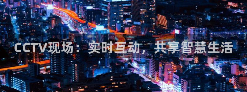 鲸鱼篮球直播：CCTV现场：实时互动，共享智慧生活