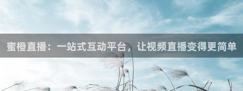 nba鲸鱼体育：蜜橙直播：一站式互动平台，让视频直播变得更简单