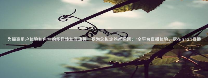 鲸鱼体育app：为提高用户体验和内容的多样性和互动性，我为您拟定的新标题：\