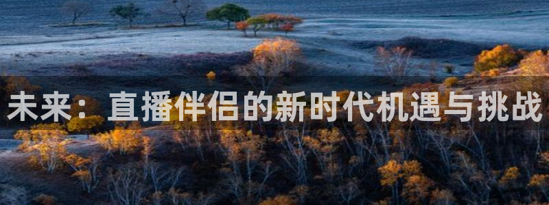 鲸鱼体育免费直播nba：未来：直播伴侣的新时代机遇与挑战