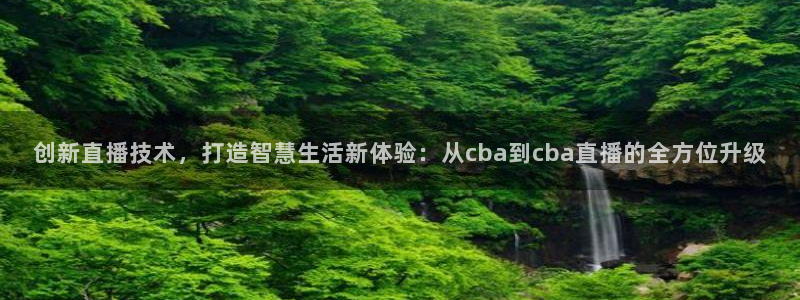 鲸鱼体育免费直播nba：创新直播技术，打造智慧生活新体验：从cba到cba直播的全方位升级