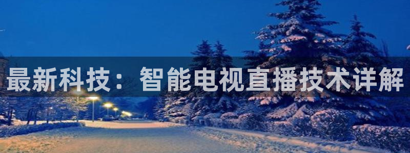 鲸鱼体育.：最新科技：智能电视直播技术详解
